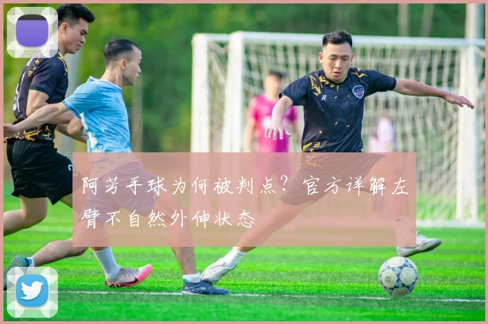 阿芳手球为何被判点？官方详解左臂不自然外伸状态