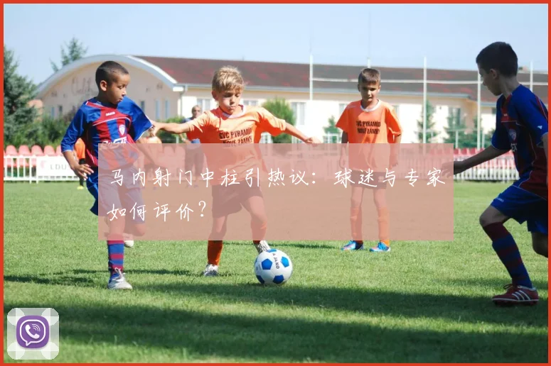 马内射门中柱引热议:球迷与专家如何评价?
