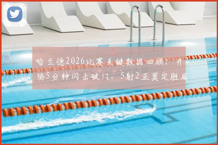 哈兰德2026比赛关键数据回顾：开场5分钟闪击破门，5射2正奠定胜局，附比赛集锦与分析