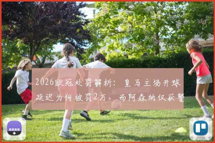 2026欧冠处罚解析：皇马主场开球延迟为何被罚2万，而阿森纳仅获警告？对比欧足联规则差异