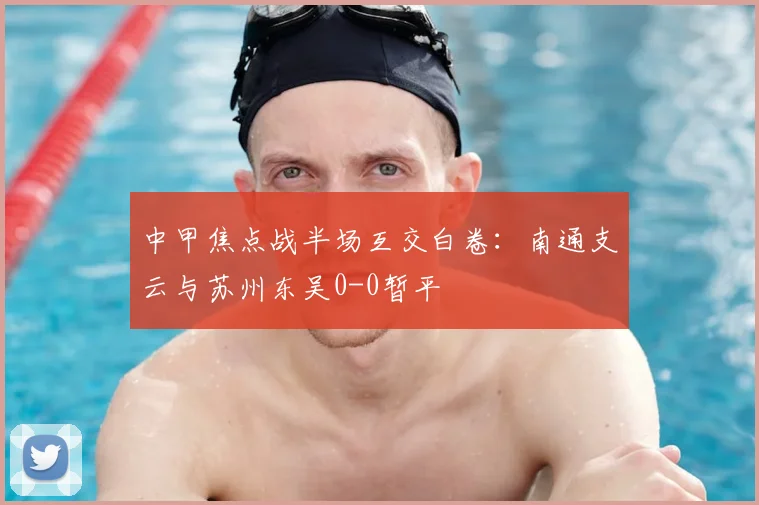 中甲焦点战半场互交白卷：南通支云与苏州东吴0-0暂平