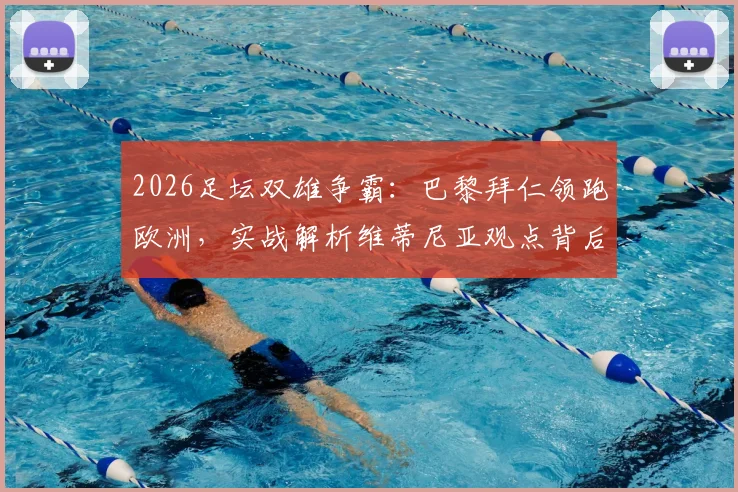 2026足坛双雄争霸：巴黎拜仁领跑欧洲，实战解析维蒂尼亚观点背后逻辑