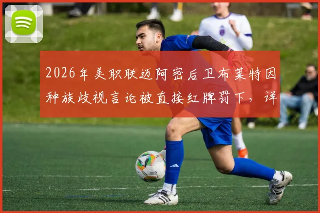 2026年美职联迈阿密后卫布莱特因种族歧视言论被直接红牌罚下，详细还原争议事件过程与后续