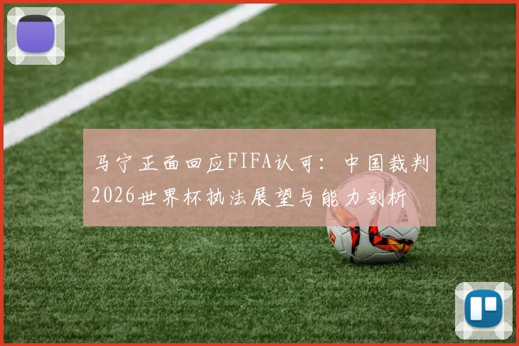 马宁正面回应FIFA认可：中国裁判2026世界杯执法展望与能力剖析