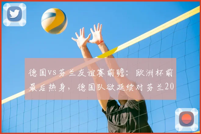 德国vs芬兰友谊赛前瞻：欧洲杯前最后热身，德国队欲延续对芬兰2026年不败纪录