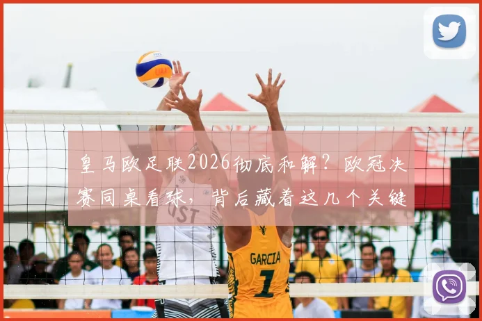 皇马欧足联2026彻底和解？欧冠决赛同桌看球，背后藏着这几个关键信号！