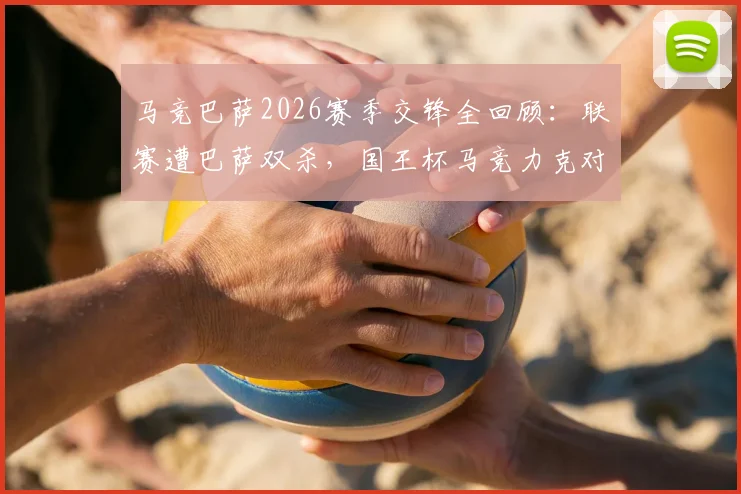马竞巴萨2026赛季交锋全回顾:联赛遭巴萨双杀,国王杯马竞力克对手晋级全记录