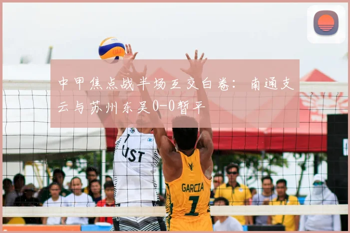 中甲焦点战半场互交白卷：南通支云与苏州东吴0-0暂平