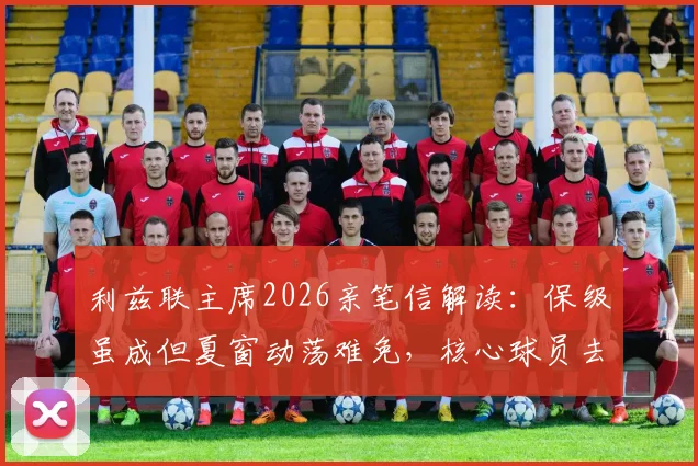 利兹联主席2026亲笔信解读：保级虽成但夏窗动荡难免，核心球员去留与球队重建计划前瞻