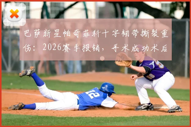 巴萨新星帕奇菲科十字韧带撕裂重伤：2026赛季报销，手术成功术后康复需8-10个月
