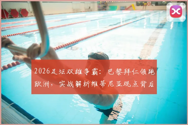 2026足坛双雄争霸：巴黎拜仁领跑欧洲，实战解析维蒂尼亚观点背后逻辑