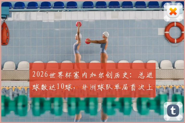 2026世界杯塞内加尔创历史：总进球数达10球，非洲球队单届首次上双全解析