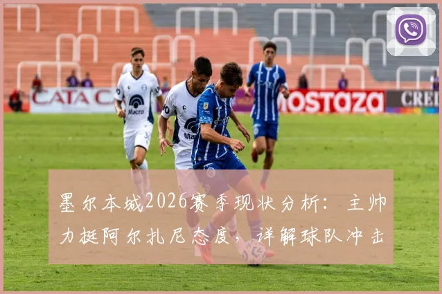 墨尔本城2026赛季现状分析：主帅力挺阿尔扎尼态度，详解球队冲击季后赛所需积分与关键因素